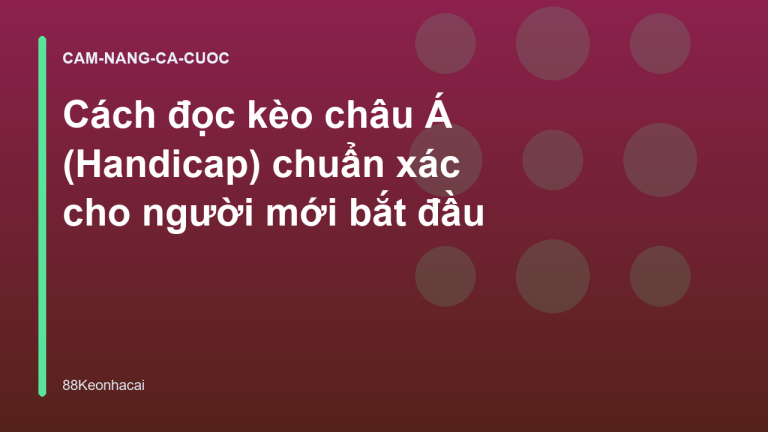 Cách đọc kèo châu Á (Handicap) chuẩn xác cho người mới bắt đầu