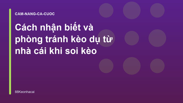 Cách nhận biết và phòng tránh kèo dụ từ nhà cái khi soi kèo