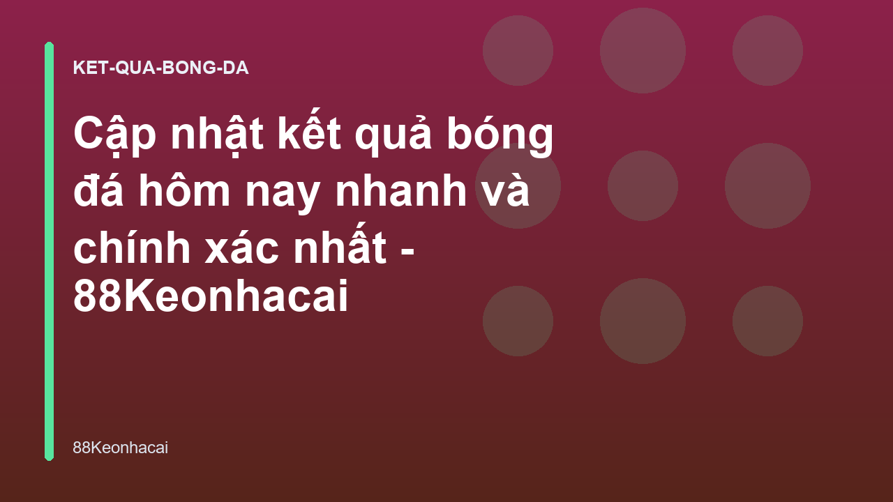 Cập nhật kết quả bóng đá hôm nay nhanh và chính xác nhất - 88Keonhacai