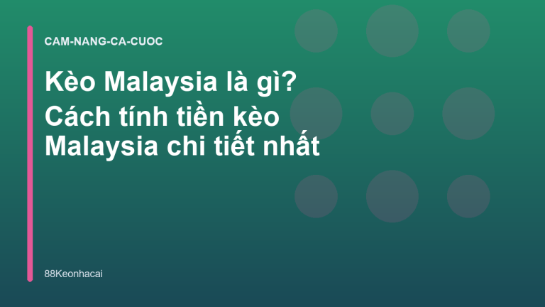 Kèo Malaysia là gì? Cách tính tiền kèo Malaysia chi tiết nhất