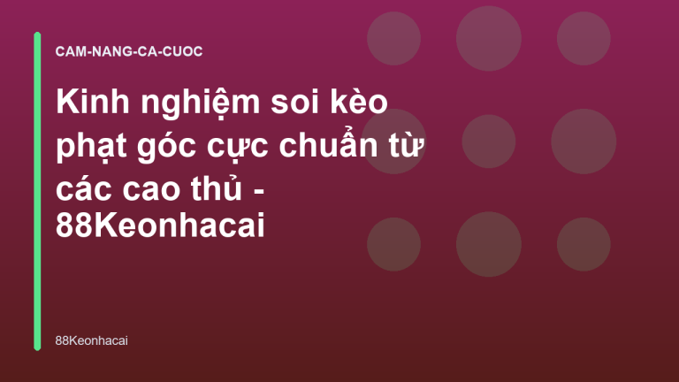 Kinh nghiệm soi kèo phạt góc cực chuẩn từ các cao thủ - 88Keonhacai