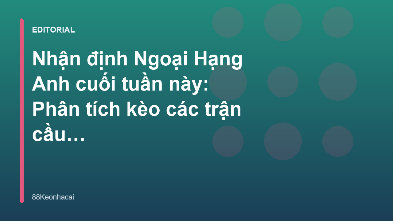 Nhận định bóng đá Ngoại Hạng Anh cuối tuần