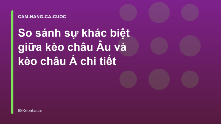 So sánh sự khác biệt giữa kèo châu Âu và kèo châu Á chi tiết